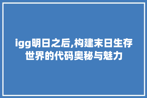 igg明日之后,构建末日生存世界的代码奥秘与魅力