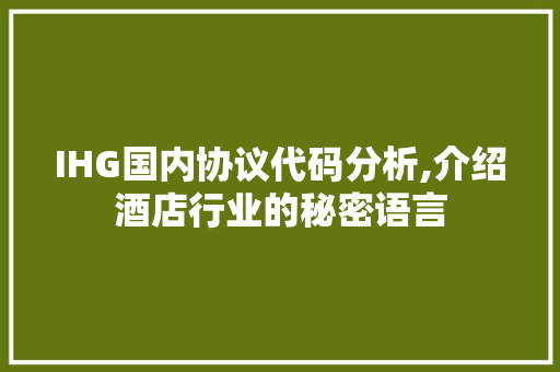 IHG国内协议代码分析,介绍酒店行业的秘密语言