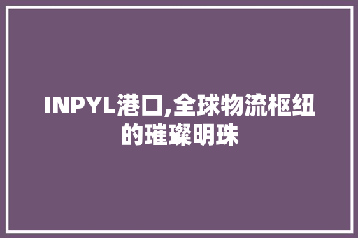 INPYL港口,全球物流枢纽的璀璨明珠