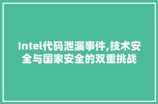 Intel代码泄漏事件,技术安全与国家安全的双重挑战