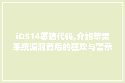 iOS14恶搞代码,介绍苹果系统漏洞背后的狂欢与警示