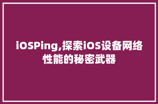 iOSPing,探索iOS设备网络性能的秘密武器