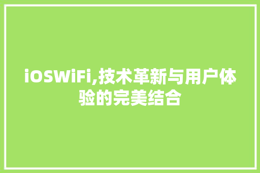 iOSWiFi,技术革新与用户体验的完美结合