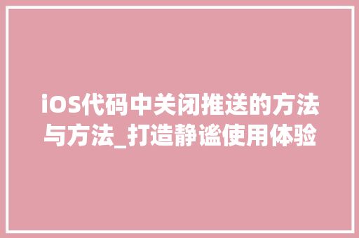 iOS代码中关闭推送的方法与方法_打造静谧使用体验