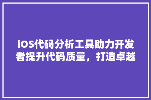 iOS代码分析工具助力开发者提升代码质量，打造卓越应用