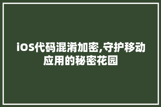 iOS代码混淆加密,守护移动应用的秘密花园