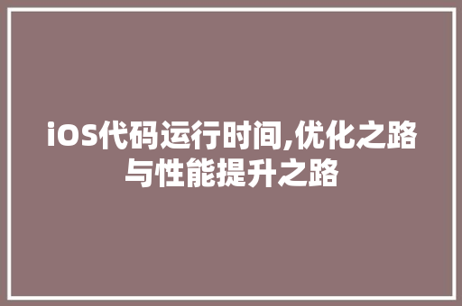 iOS代码运行时间,优化之路与性能提升之路