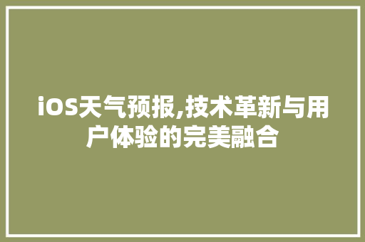 iOS天气预报,技术革新与用户体验的完美融合