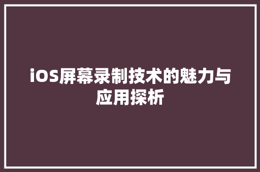 iOS屏幕录制技术的魅力与应用探析