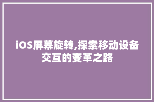 iOS屏幕旋转,探索移动设备交互的变革之路