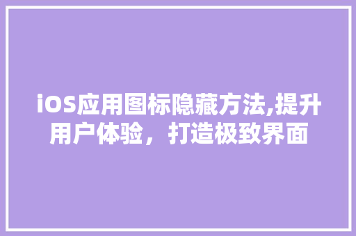 iOS应用图标隐藏方法,提升用户体验，打造极致界面