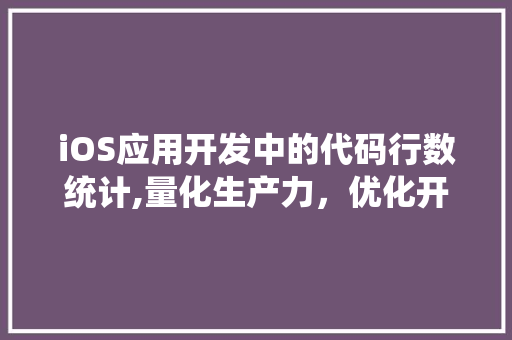 iOS应用开发中的代码行数统计,量化生产力，优化开发流程