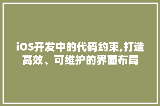 iOS开发中的代码约束,打造高效、可维护的界面布局