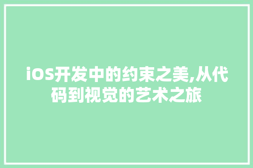 iOS开发中的约束之美,从代码到视觉的艺术之旅