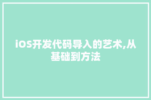 iOS开发代码导入的艺术,从基础到方法