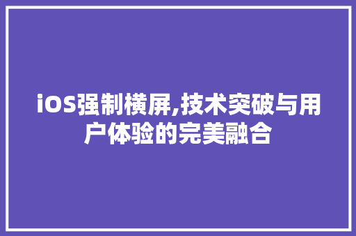 iOS强制横屏,技术突破与用户体验的完美融合