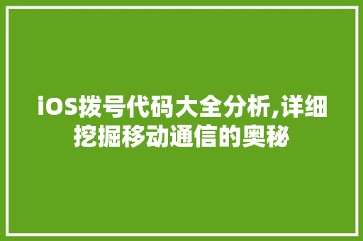 iOS拨号代码大全分析,详细挖掘移动通信的奥秘