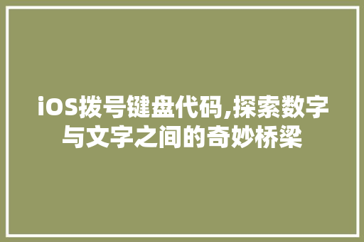 iOS拨号键盘代码,探索数字与文字之间的奇妙桥梁