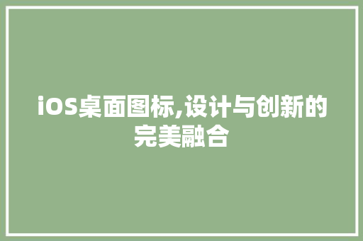 iOS桌面图标,设计与创新的完美融合