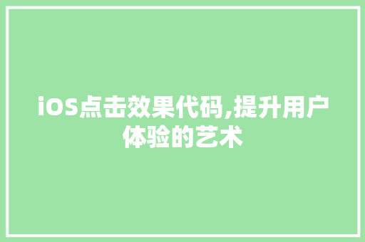 iOS点击效果代码,提升用户体验的艺术