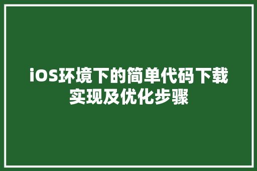 iOS环境下的简单代码下载实现及优化步骤