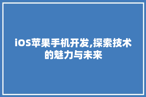 iOS苹果手机开发,探索技术的魅力与未来