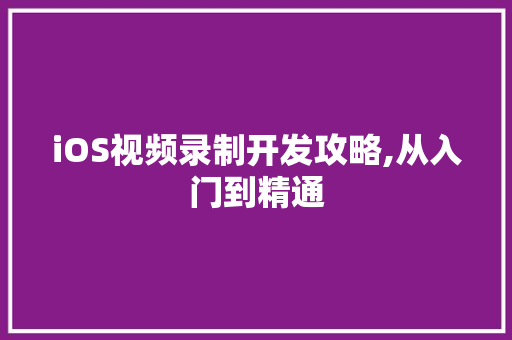 iOS视频录制开发攻略,从入门到精通