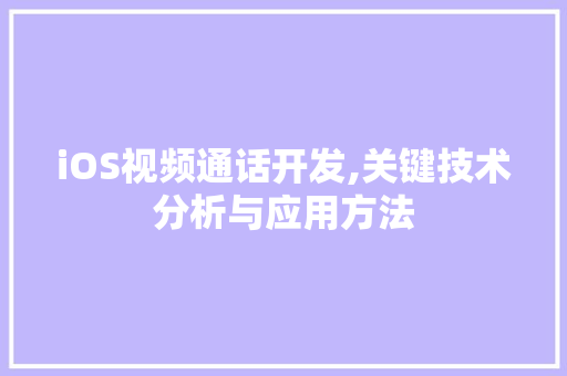 iOS视频通话开发,关键技术分析与应用方法