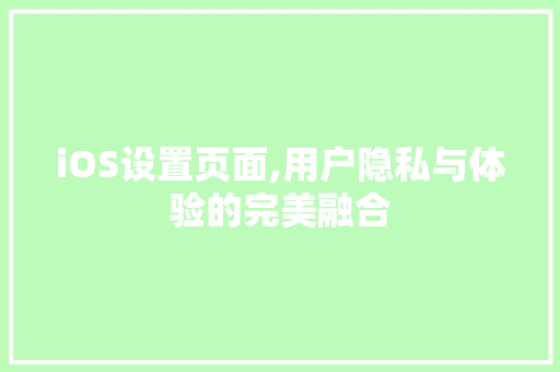 iOS设置页面,用户隐私与体验的完美融合