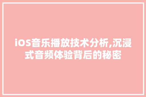 iOS音乐播放技术分析,沉浸式音频体验背后的秘密