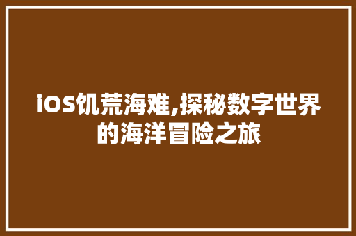 iOS饥荒海难,探秘数字世界的海洋冒险之旅