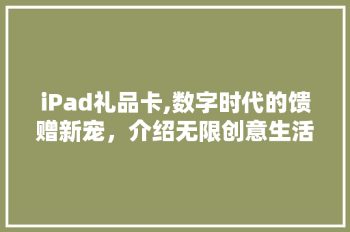 iPad礼品卡,数字时代的馈赠新宠，介绍无限创意生活