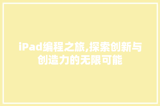 iPad编程之旅,探索创新与创造力的无限可能