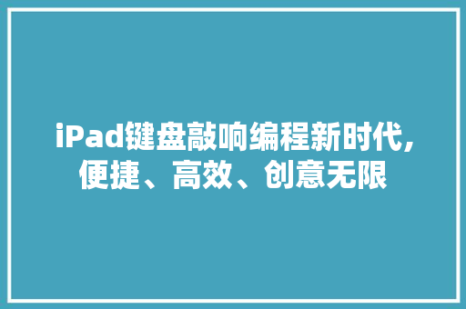 iPad键盘敲响编程新时代,便捷、高效、创意无限