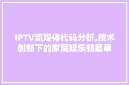 IPTV流媒体代码分析,技术创新下的家庭娱乐新篇章