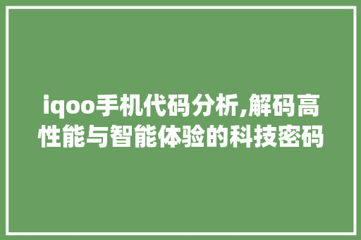 iqoo手机代码分析,解码高性能与智能体验的科技密码