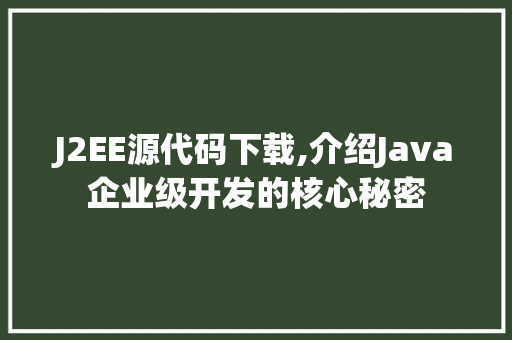 J2EE源代码下载,介绍Java企业级开发的核心秘密