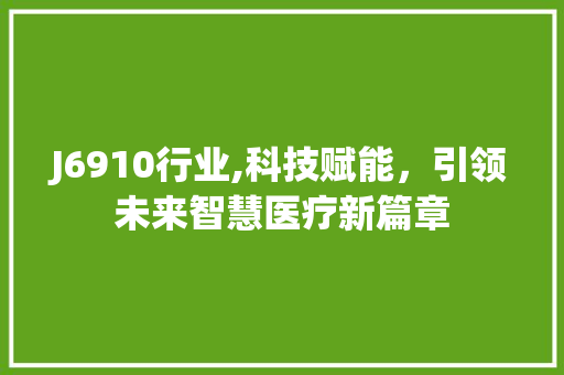 J6910行业,科技赋能，引领未来智慧医疗新篇章