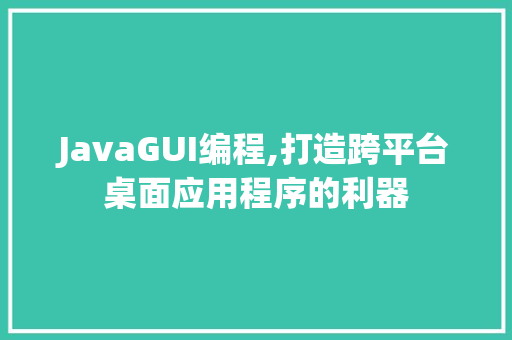 JavaGUI编程,打造跨平台桌面应用程序的利器