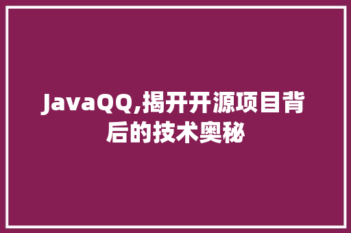 JavaQQ,揭开开源项目背后的技术奥秘