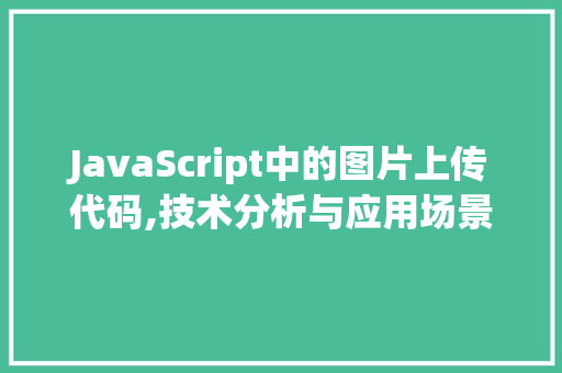 JavaScript中的图片上传代码,技术分析与应用场景