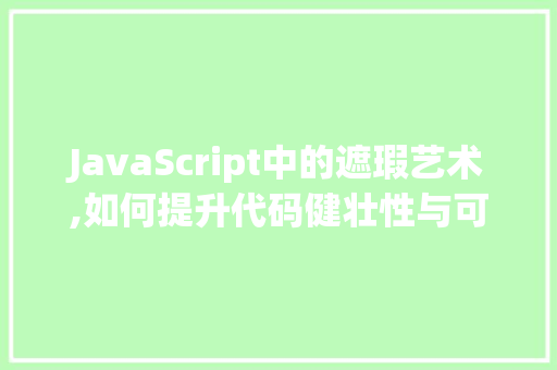 JavaScript中的遮瑕艺术,如何提升代码健壮性与可维护性