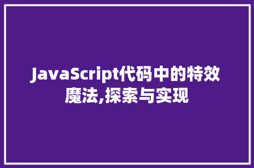 JavaScript代码中的特效魔法,探索与实现