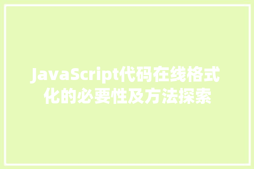 JavaScript代码在线格式化的必要性及方法探索