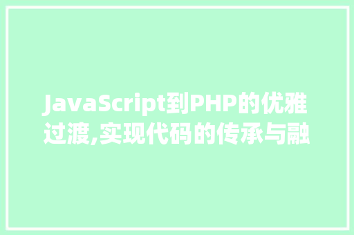 JavaScript到PHP的优雅过渡,实现代码的传承与融合