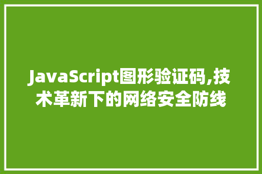 JavaScript图形验证码,技术革新下的网络安全防线