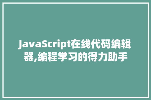 JavaScript在线代码编辑器,编程学习的得力助手