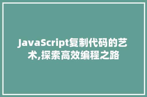 JavaScript复制代码的艺术,探索高效编程之路