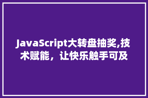 JavaScript大转盘抽奖,技术赋能，让快乐触手可及