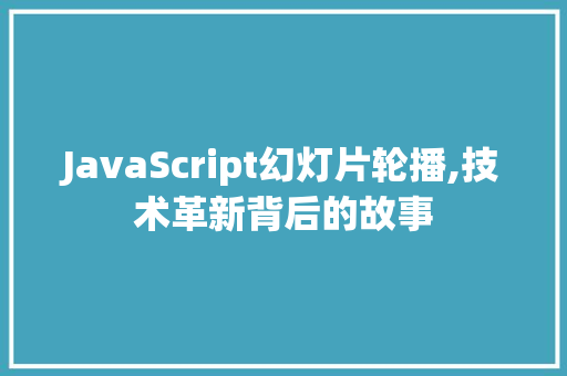 JavaScript幻灯片轮播,技术革新背后的故事